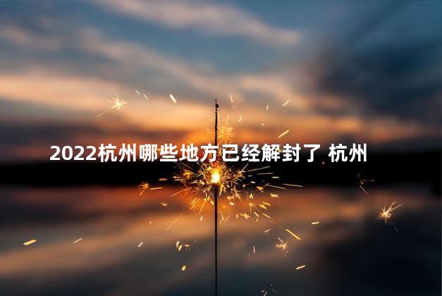 2022杭州哪些地方已经解封了 杭州最新通知今天